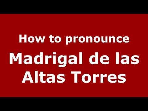 How to pronounce Madrigal de las Altas Torres (Spanish/Spain) - PronounceNames.com