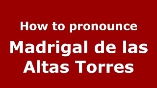 How to pronounce Madrigal De Las Altas Torres