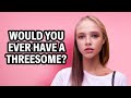 Would You Ever Have A Threesome Street Interview