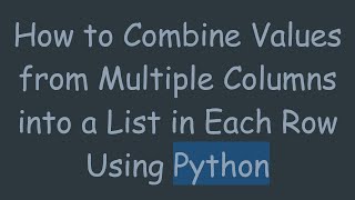How to Combine Values from Multiple Columns into a List in Each Row Using Python