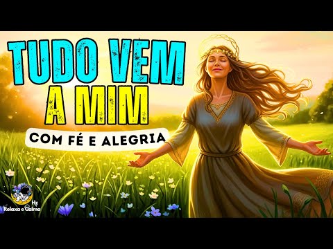 🌞 TUDO VEM A MIM COM FÉ E ALEGRIA | Mantra Musical Para Prosperidade e Confiança no Divino