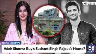 Adah Sharma Buys Sushant Singh Rajput’s House?