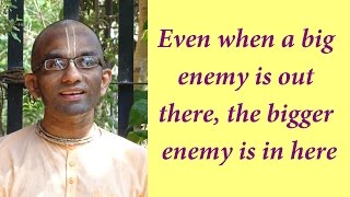 Even when a big enemy is out there, the bigger enemy is in here (Gita 03 37)