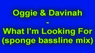 Oggie & Davinah - What I'm Looking For (sponge bassline mix)
