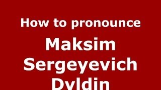 How to pronounce Maksim Sergeyevich Dyldin