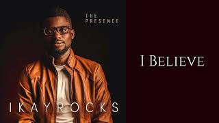 I Believe (Audio) - IKAY Rocks | The Presence