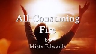 All Consuming Fire by Misty Edwards Lyrics