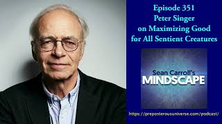 Peter Singer on Maximizing Good for All Sentient Creatures | Mindscape 351