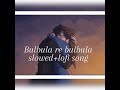 Bulbula Re Bulbula ( Slowed+Reverb) Song