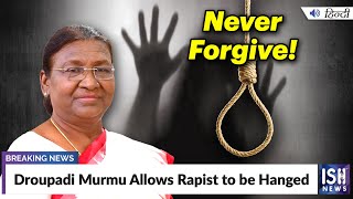 Droupadi Murmu Allows Rapist to be Hanged