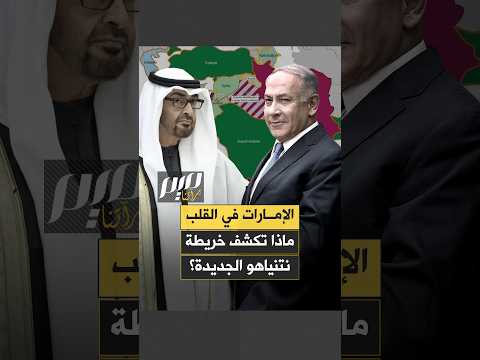 الإمارات في القلب ماذا تكشف خريطة نتنياهو الجديدة؟