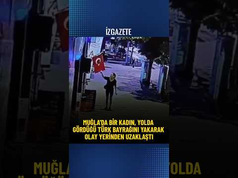 Muğla'da bir kadın, yolda gördüğü Türk bayrağını yakarak olay yerinden uzaklaştı #türkbayrağı