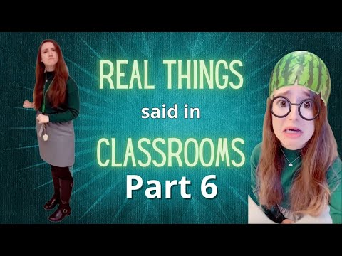 Real Things Said in My Classroom Pt. 6