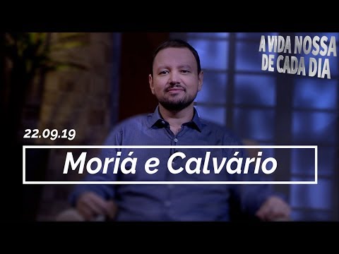 Moriá e Calvário / A Vida Nossa de Cada Dia - 22/09