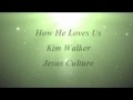 How He Loves Us - Kim Walker, Jesus Culture ...