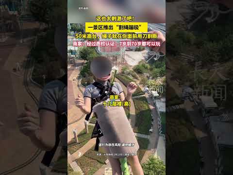 这也太刺激了吧！一景区推出&ldquo;割绳蹦极&rdquo; ，50米高台，绳子就在你面前用刀割断，商家：经过质检认证，7岁到70岁都可以玩#蹦极 #刺激 #万万没想到