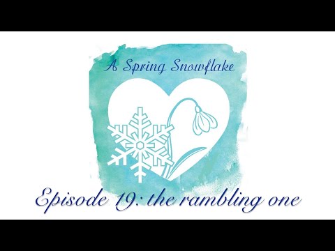 A Spring Snowflake Podcast episode 19: The Rambling One