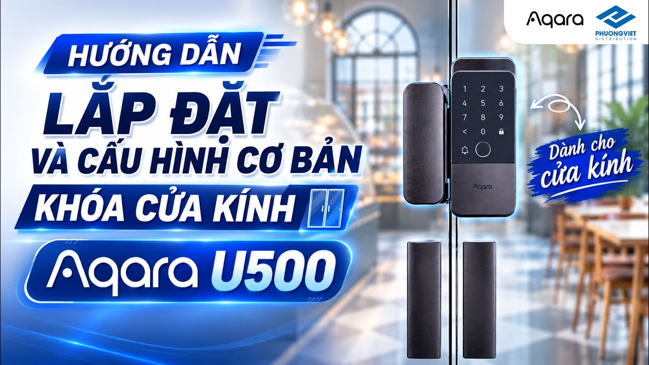Hướng dẫn lắp đặt và cấu hình cơ bản khóa cửa kính Aqara U500