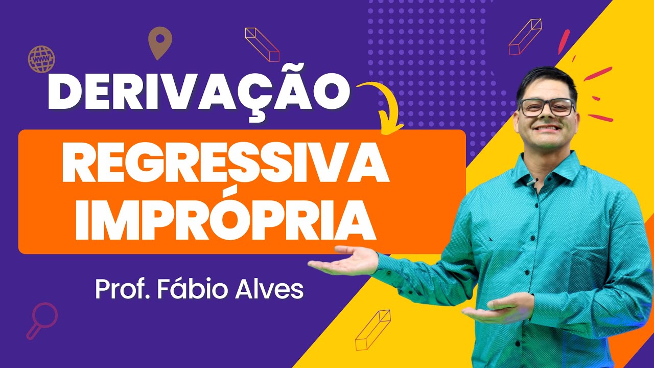 Aula 3: Derivação regressiva  e Derivação imprópria