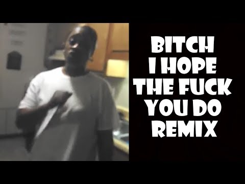 Bitch I Hope The Fuck You Do - Remix Compilation