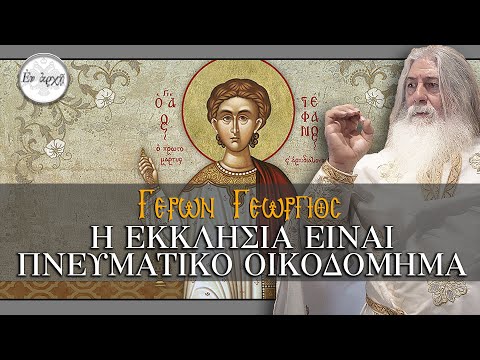 Γέρων Γεώργιος: Η ΕΚΚΛΗΣΙΑ ΕΙΝΑΙ ΠΝΕΥΜΑΤΙΚΟ ΟΙΚΟΔΟΜΗΜΑ