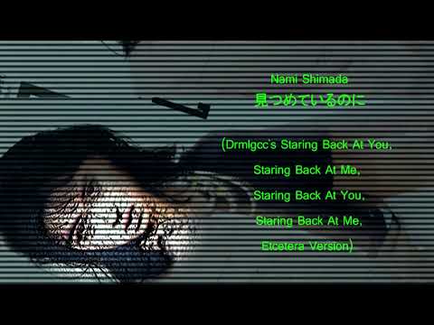 Nami Shimada - 見つめているのに (Drmlgcc's Staring Back At You, Staring Back At Me, Staring Back At You...)
