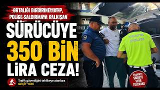 Ortalığı Birbirine Katıp, Polise Saldırmaya Kalkışan Sürücüye 350 Bin Lira Ceza