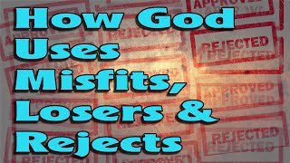 How God Uses Misfits, Losers &amp; Rejects
