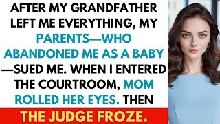 My Parents Abandoned Me at 4 Months—Now They're Suing Me for My Grandfather’s $3.4M Estate