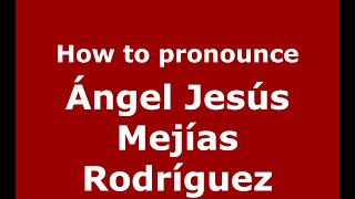How to pronounce Ángel Jesús Mejías Rodríguez