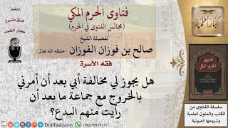 ما حكم طاعة أبي في أمره لي بالخروج مع جماعة ما، وقد رأيت منهم البدع؟ #فتاوى الفوزان