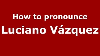 How to pronounce Luciano Vázquez