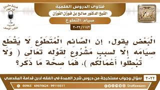 [1142 -3022] ما صحة القول: إن الصائم المتطوع لا يقطع صومه إلا لعذر لقوله تعالى (ولا تبطلوا أعمالكم)؟ image