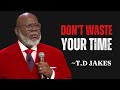 DON T WASTE YOUR TIME T D JAKES BEST MOTIVATION SPEECH Motivation