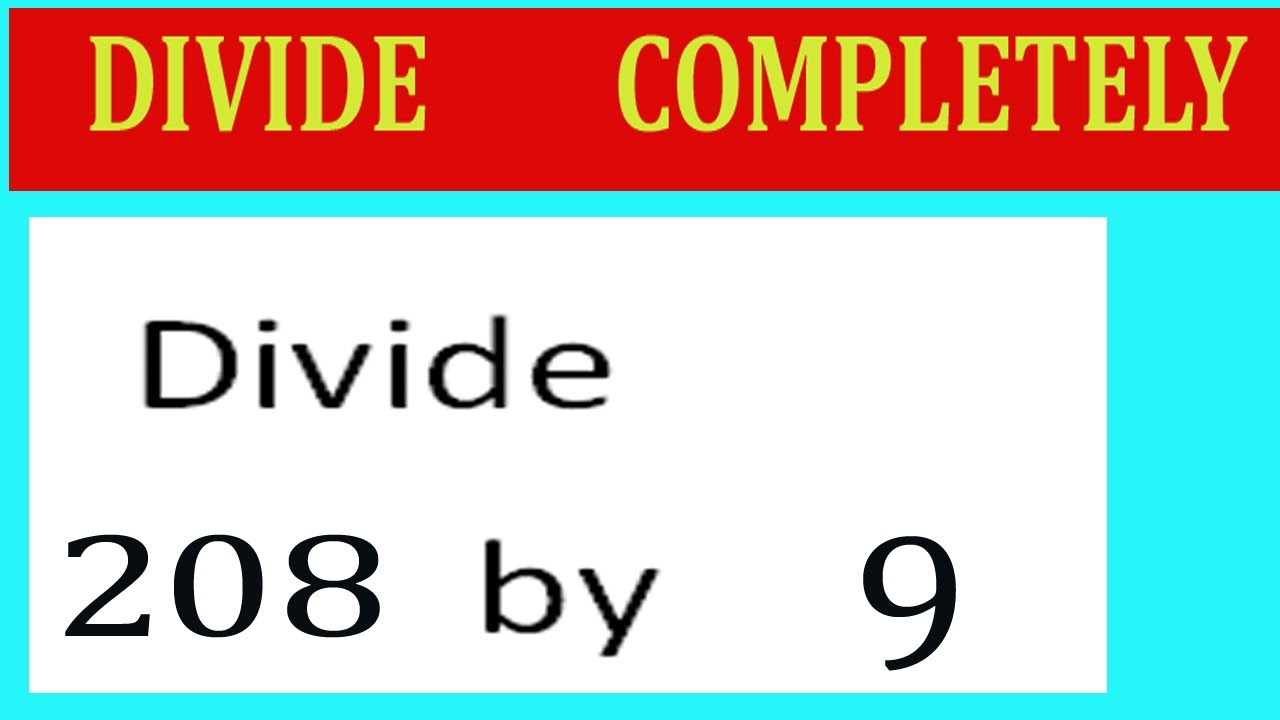 Divide     208      by     9  Divide   completely