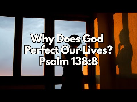 Why Does God Perfect Our Lives? - Psalm 138:8 - Daily Devotion - Daily Bible Verse