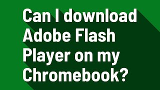 Can I download Adobe Flash Player on my Chromebook?