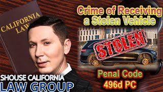Receiving a Stolen Vehicle in California -- When is it a crime -- Penal Code 496d PC