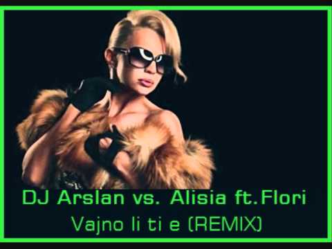 DJ Arslan vs. Alisia ft.Flori - Vajno li ti e (REMIX)