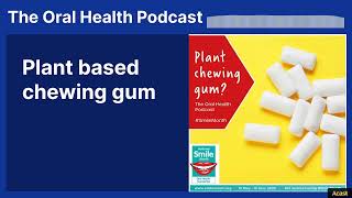 Plant based chewing gum | The Oral Health Podcast