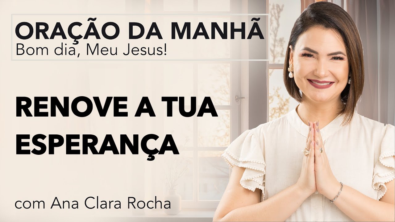 RENOVE A TUA ESPERANÇA - ORAÇÃO DA MANHÃ/ Ana Clara Rocha