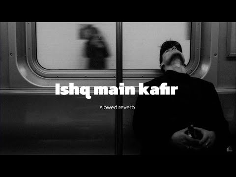 Ishq Main Kafir | عشق میں کافر| Slowed Reverb