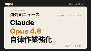 ClaudeOpus 4.8自律作業強化 ほか | 本日のAIニュース - 2026/5/29
