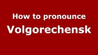 How to pronounce Volgorechensk