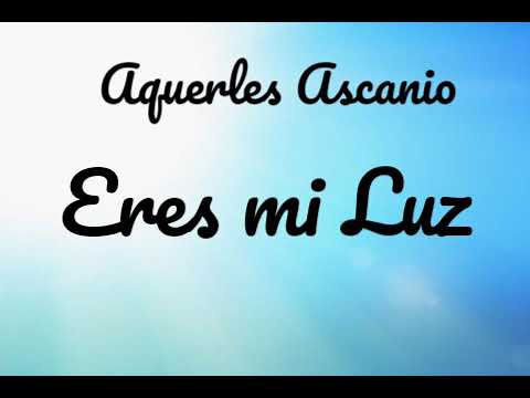 Aquerles Ascanio - Eres mi luz - Letra