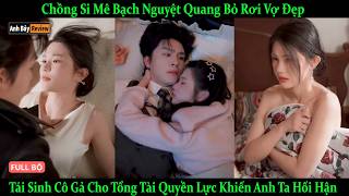 Chồng Si Mê Bạch Nguyệt Quang Bỏ Rơi Vợ Đẹp Tái Sinh Cô Gả Cho Tổng Tài Quyền Lực Khiến Anh Hối Hận