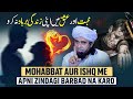 Mohabbat Aur Ishq Me Apni Zindagi Barbad Na Karo Mufti Tariq Masood