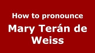 How to pronounce Mary Terán De Weiss