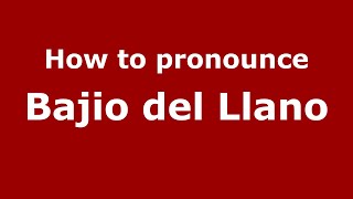 How to pronounce Bajio Del Llano