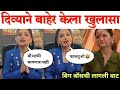 दिव्याने बाहेर येऊन केला मोठा खुलासा B